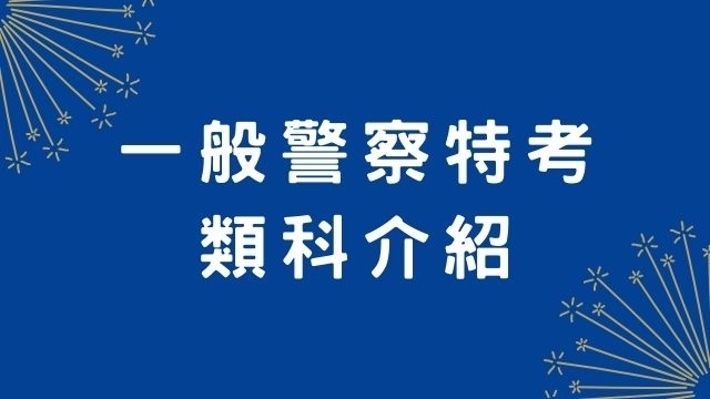 【一般警察特考】一般警察特考考試類科、考試科目介紹！