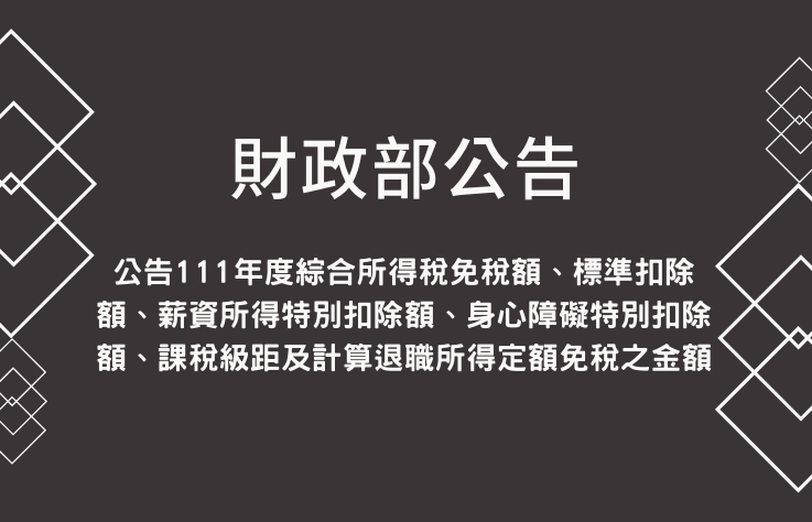 財政部公告:公告111年度綜合所得稅免稅額、標準扣除額、薪資所得特別扣除額、身心障礙特別扣除額、課稅級距及計算退職所得定額免稅之金額