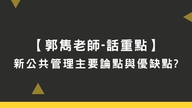 新公共管理主要論點與優缺點??【郭雋老師-話重點】