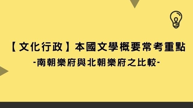 【文化行政】本國文學概要常考重點-南朝樂府與北朝樂府之比較